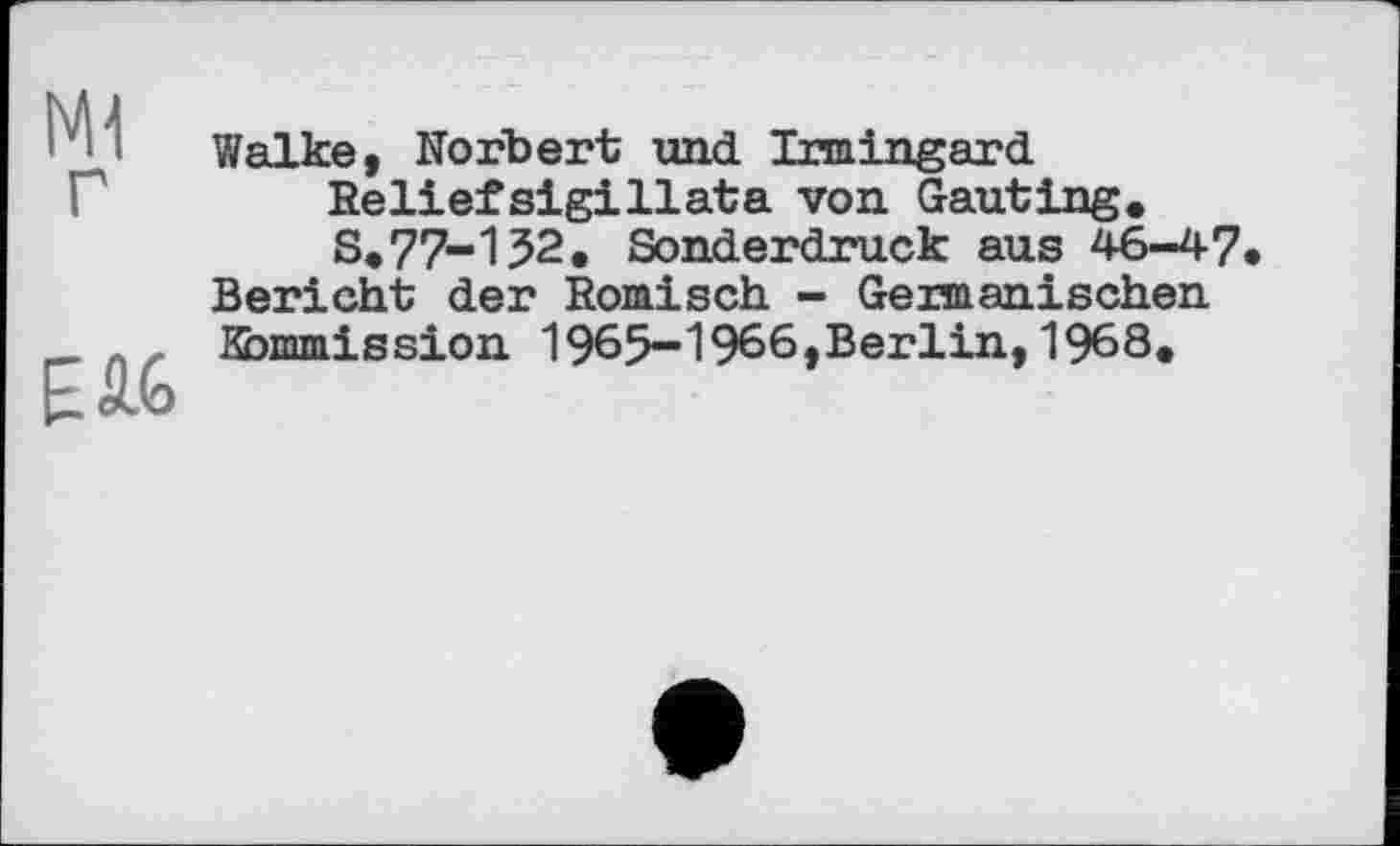 ﻿Ml г
Еіб
Walke, Norbert und Irmingard Eeliefsigillata von Gauting. S.77-152. Sonderdruck aus 46-47
Bericht der Römisch - Germanischen Kommission 1965-1966, Berlin, 1968.